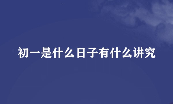 初一是什么日子有什么讲究