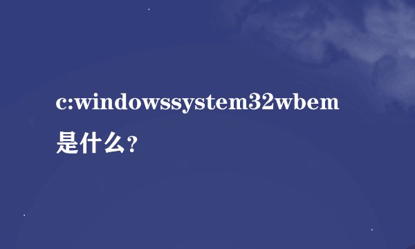 c:windowssystem32wbem是什么？