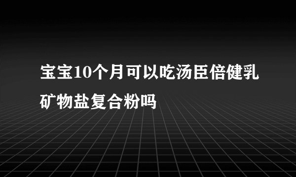 宝宝10个月可以吃汤臣倍健乳矿物盐复合粉吗