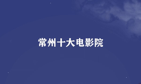 常州十大电影院