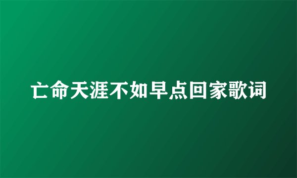 亡命天涯不如早点回家歌词