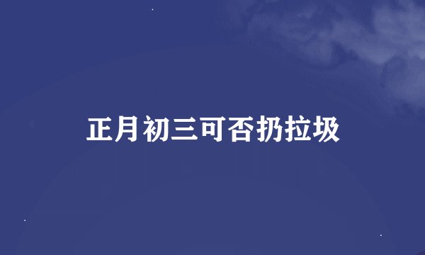 正月初三可否扔拉圾