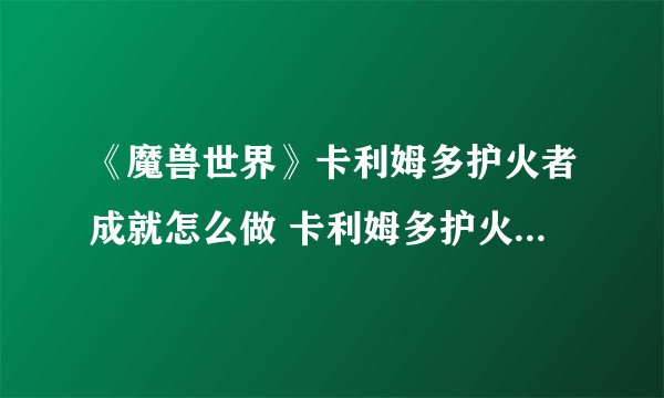 《魔兽世界》卡利姆多护火者成就怎么做 卡利姆多护火者坐标一览