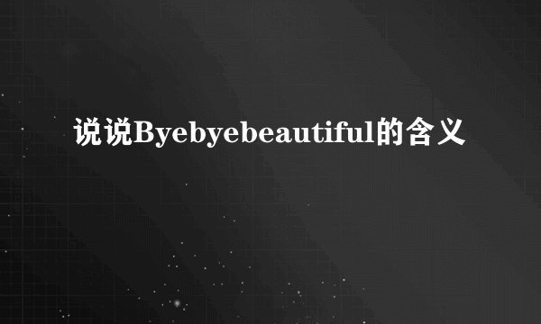 说说Byebyebeautiful的含义
