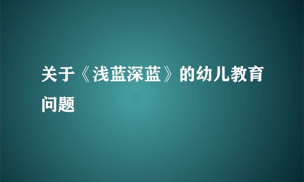 关于《浅蓝深蓝》的幼儿教育问题