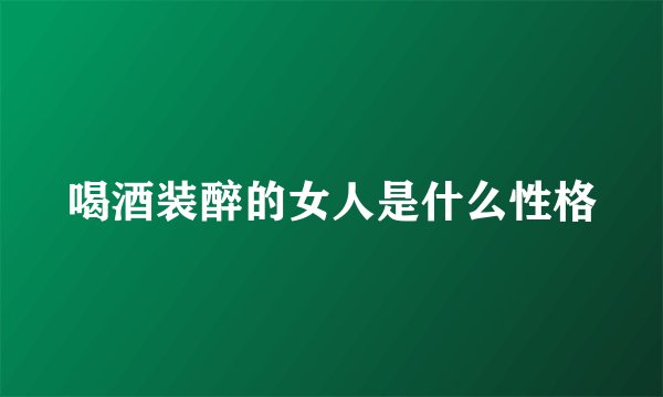 喝酒装醉的女人是什么性格