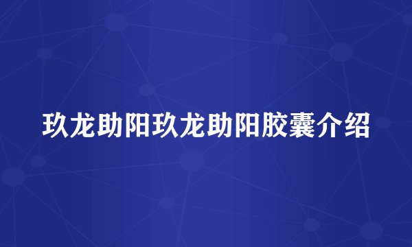 玖龙助阳玖龙助阳胶囊介绍