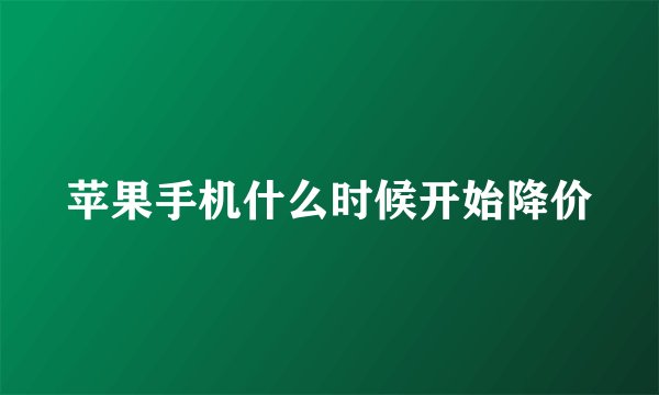 苹果手机什么时候开始降价
