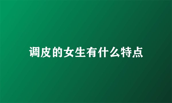 调皮的女生有什么特点