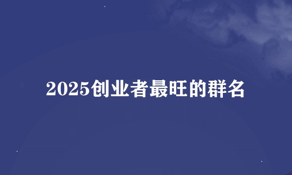 2025创业者最旺的群名