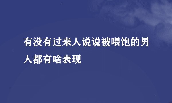 有没有过来人说说被喂饱的男人都有啥表现