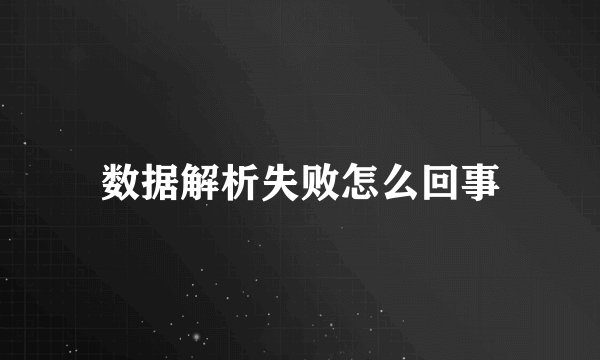 数据解析失败怎么回事
