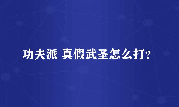 功夫派 真假武圣怎么打？