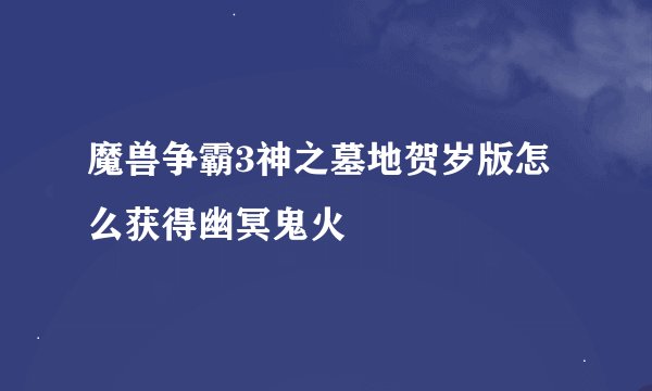 魔兽争霸3神之墓地贺岁版怎么获得幽冥鬼火
