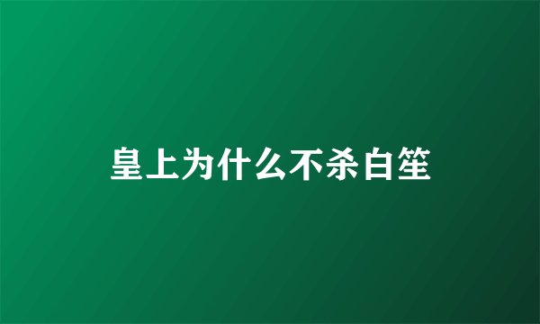 皇上为什么不杀白笙