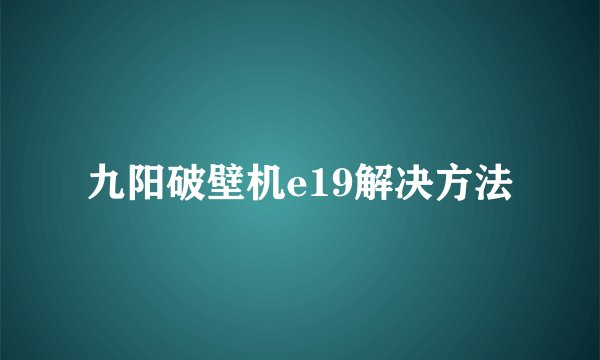 九阳破壁机e19解决方法
