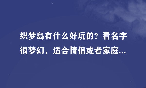 织梦岛有什么好玩的？看名字很梦幻，适合情侣或者家庭出游吗？