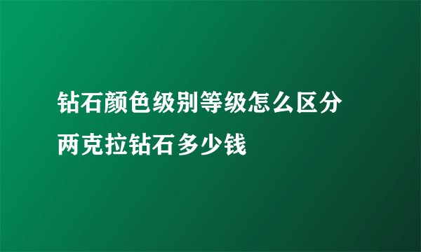 钻石颜色级别等级怎么区分 两克拉钻石多少钱
