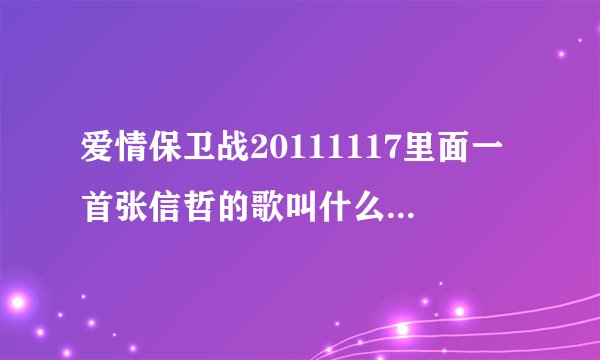 爱情保卫战20111117里面一首张信哲的歌叫什么,第一个故事里面的一首插曲...