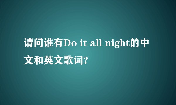请问谁有Do it all night的中文和英文歌词?