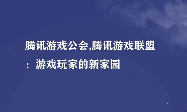 腾讯游戏公会,腾讯游戏联盟：游戏玩家的新家园
