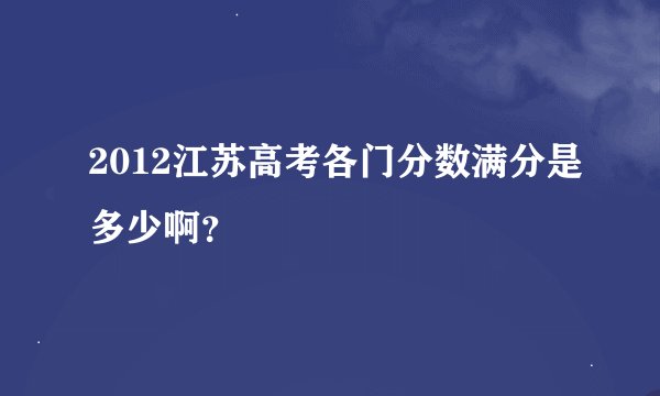 2012江苏高考各门分数满分是多少啊？