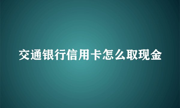 交通银行信用卡怎么取现金