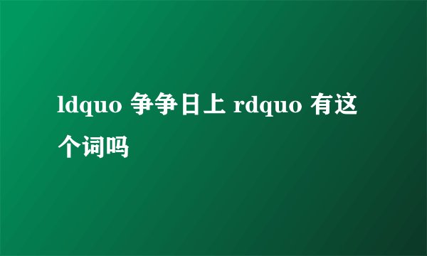 ldquo 争争日上 rdquo 有这个词吗