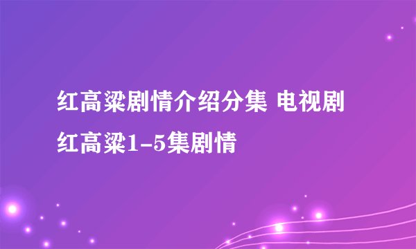 红高粱剧情介绍分集 电视剧红高粱1-5集剧情