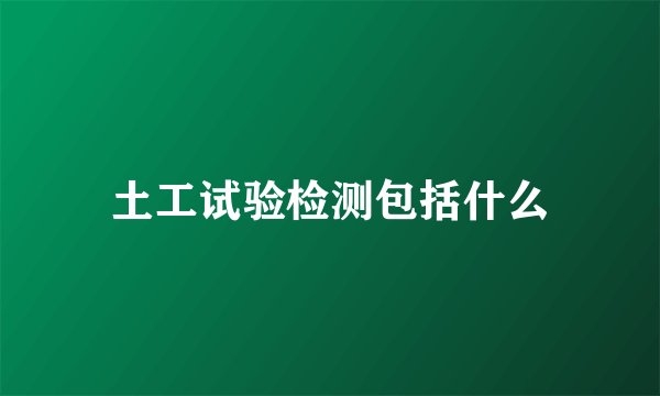 土工试验检测包括什么