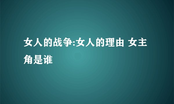 女人的战争:女人的理由 女主角是谁