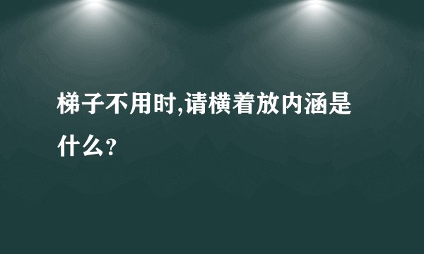 梯子不用时,请横着放内涵是什么？