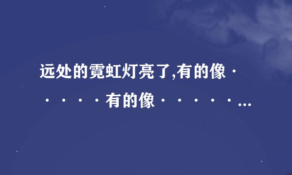 远处的霓虹灯亮了,有的像·····有的像······有的像·····排比句