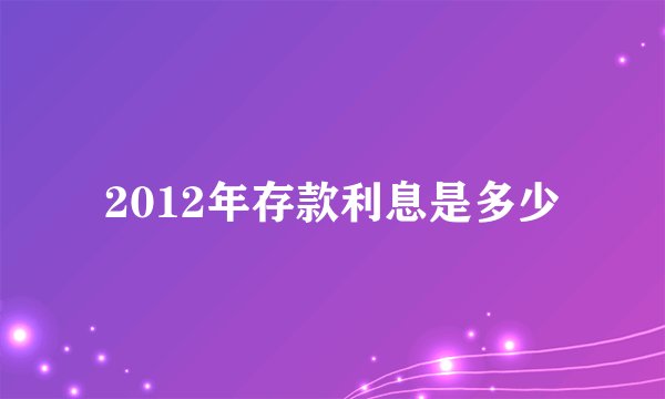2012年存款利息是多少
