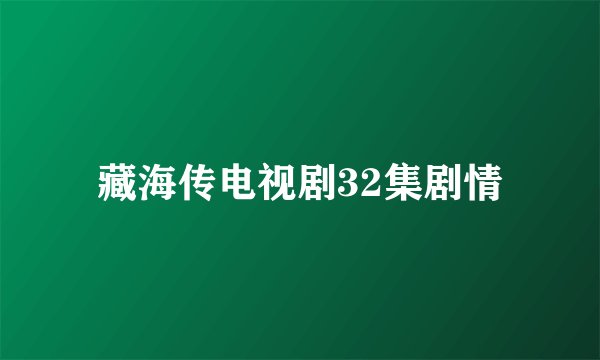 藏海传电视剧32集剧情