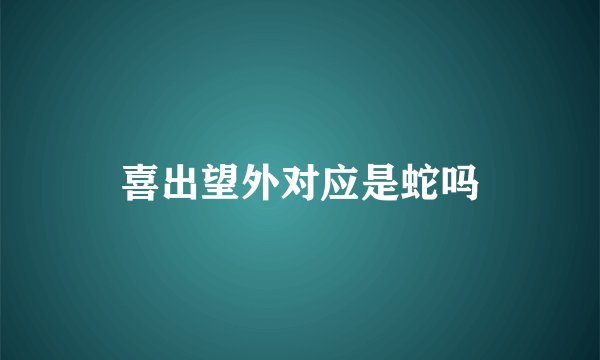 喜出望外对应是蛇吗