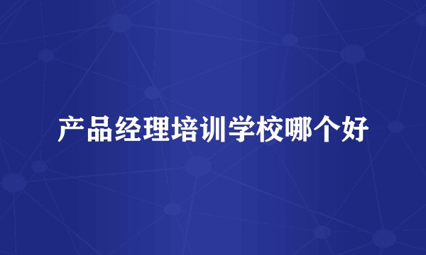产品经理培训学校哪个好