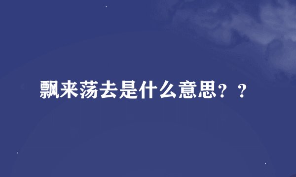 飘来荡去是什么意思？？