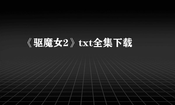 《驱魔女2》txt全集下载