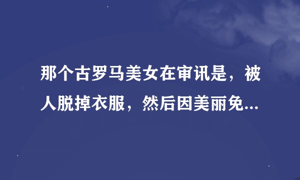 那个古罗马美女在审讯是，被人脱掉衣服，然后因美丽免刑的叫什么来着