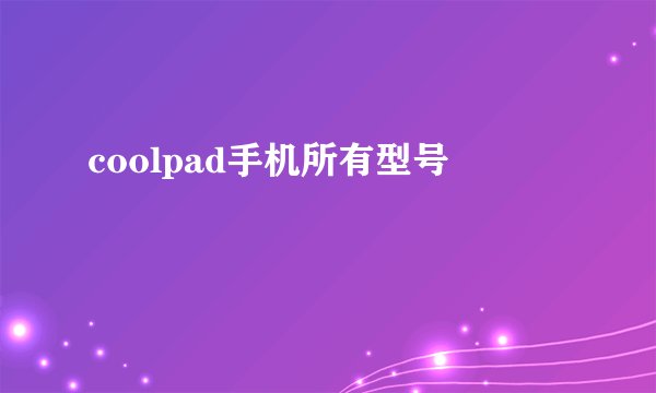 coolpad手机所有型号