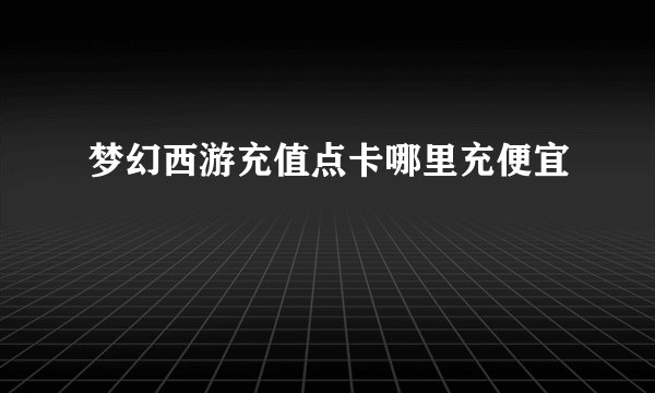 梦幻西游充值点卡哪里充便宜
