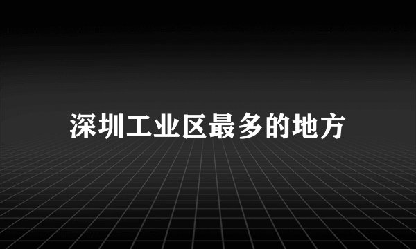 深圳工业区最多的地方