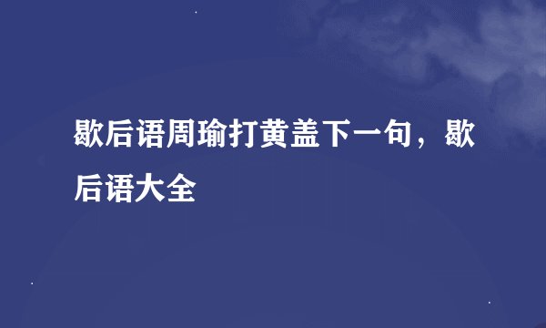 歇后语周瑜打黄盖下一句，歇后语大全