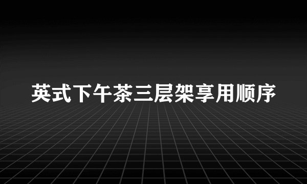 英式下午茶三层架享用顺序