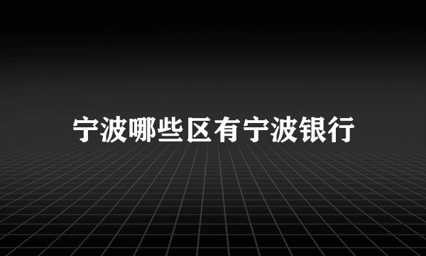 宁波哪些区有宁波银行