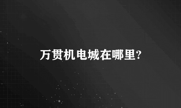 万贯机电城在哪里?