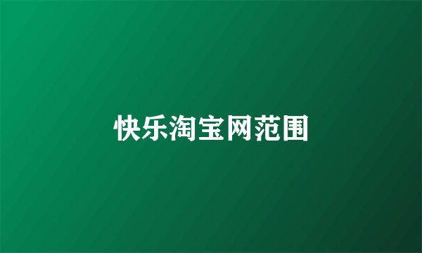 快乐淘宝网范围