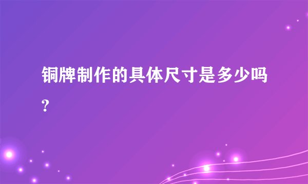 铜牌制作的具体尺寸是多少吗?