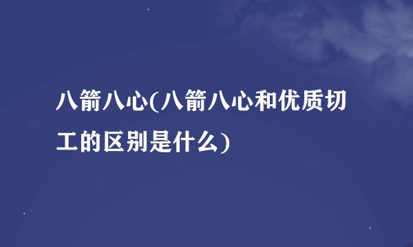 八箭八心(八箭八心和优质切工的区别是什么)